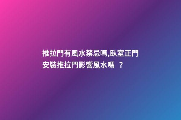 推拉門有風水禁忌嗎,臥室正門安裝推拉門影響風水嗎？